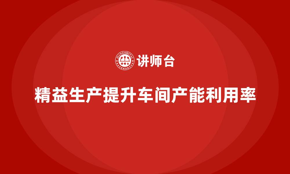 文章车间精益生产管理提升产能利用率的缩略图