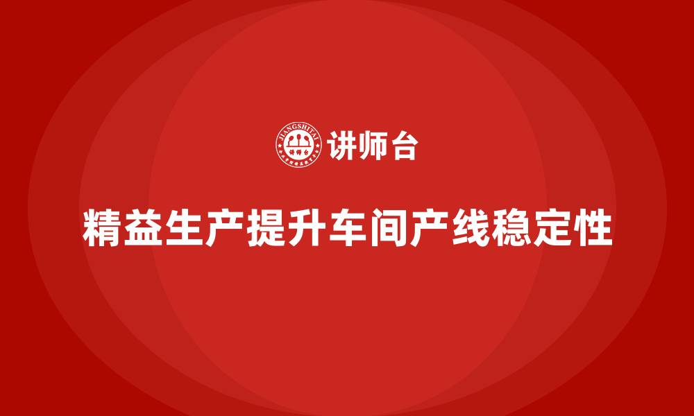 文章车间精益生产管理提升产线稳定性的缩略图