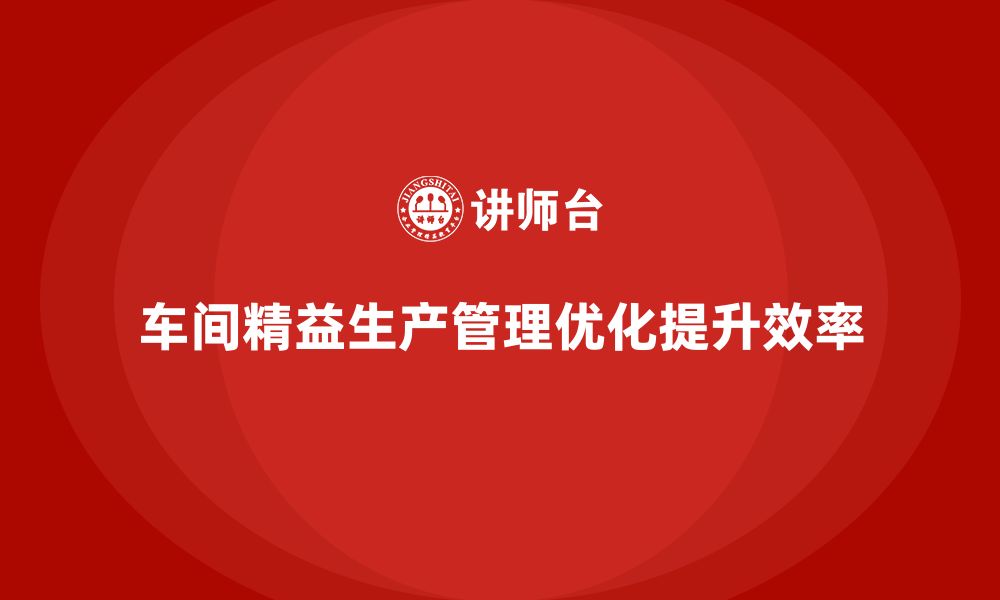 车间精益生产管理优化提升效率