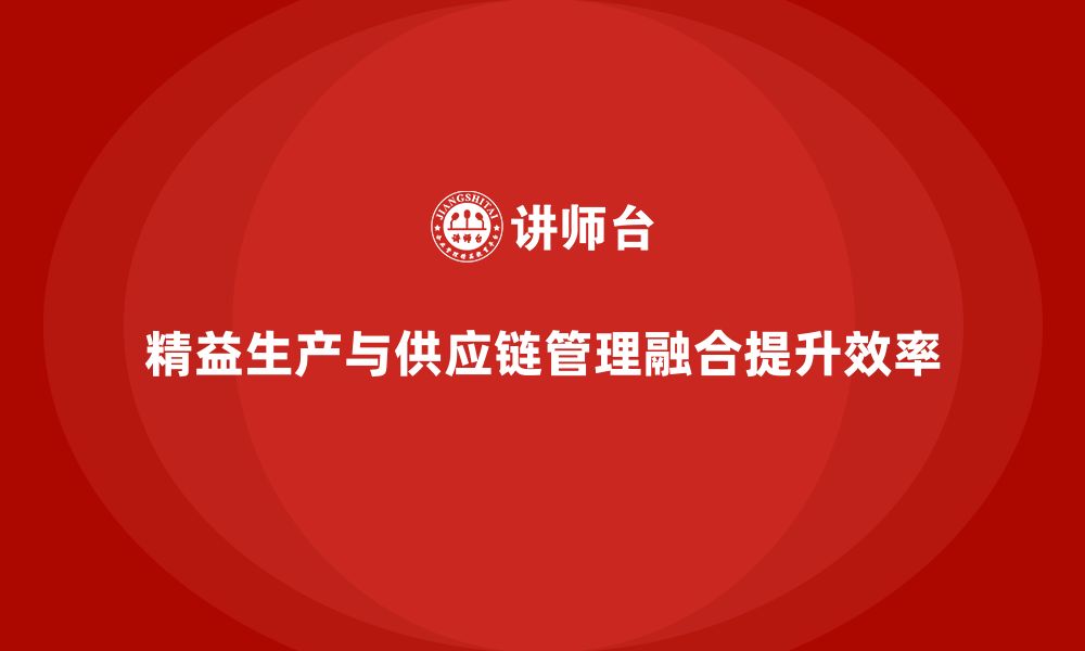 精益生产与供应链管理融合提升效率