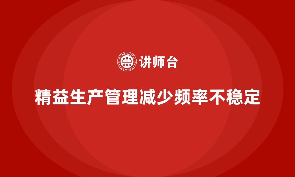 文章车间精益生产管理如何减少生产频率不稳定的缩略图