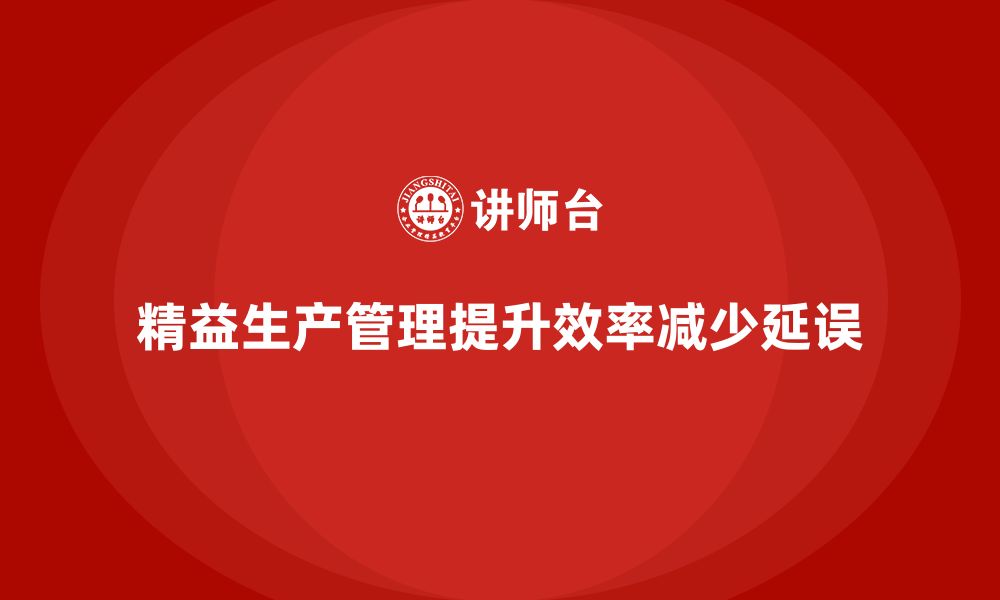 精益生产管理提升效率减少延误