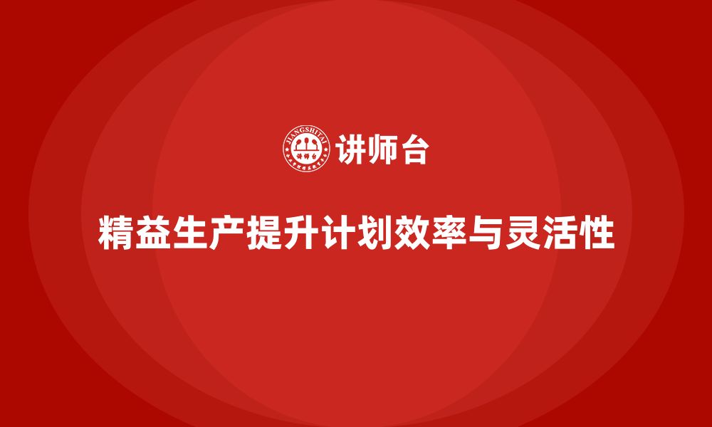 文章车间精益生产管理如何提升生产计划的缩略图