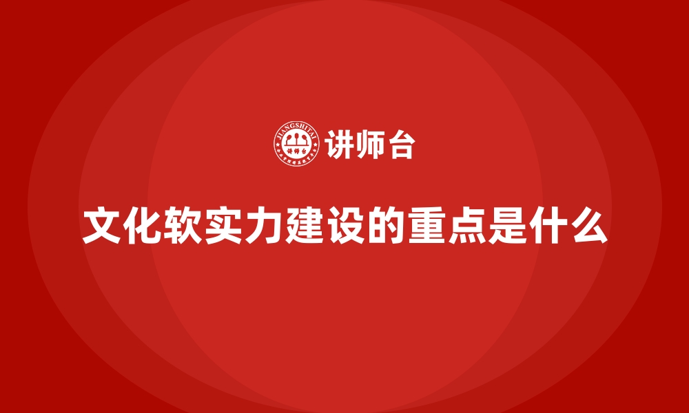 文化软实力建设的重点是什么