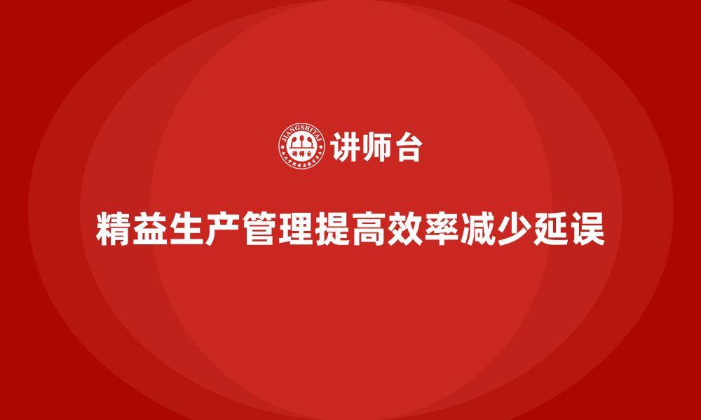 文章车间精益生产管理如何减少生产延误的缩略图