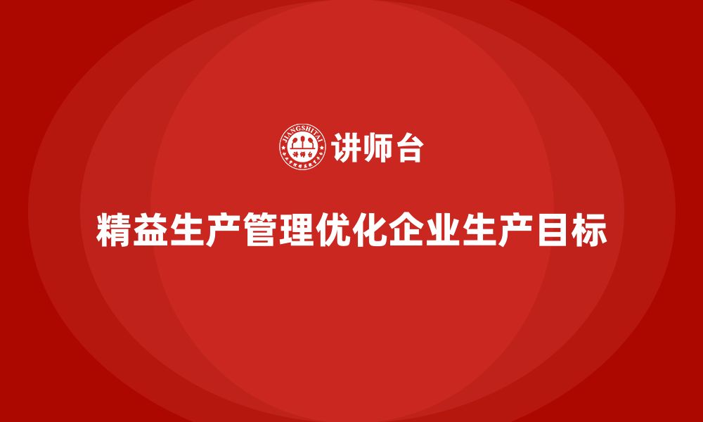 文章车间精益生产管理如何优化生产目标的缩略图