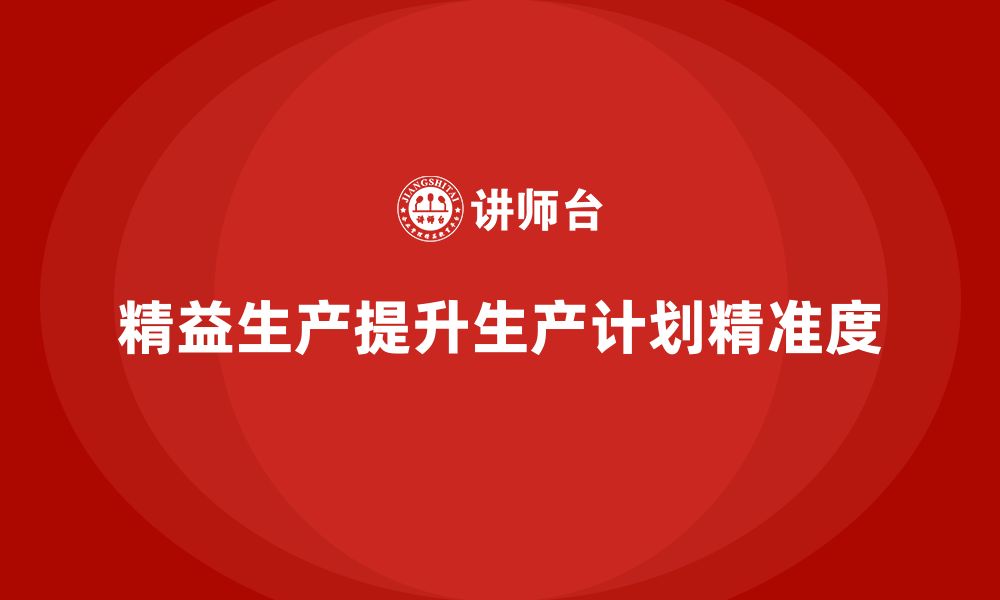 文章车间精益生产管理如何提升生产计划精准度的缩略图