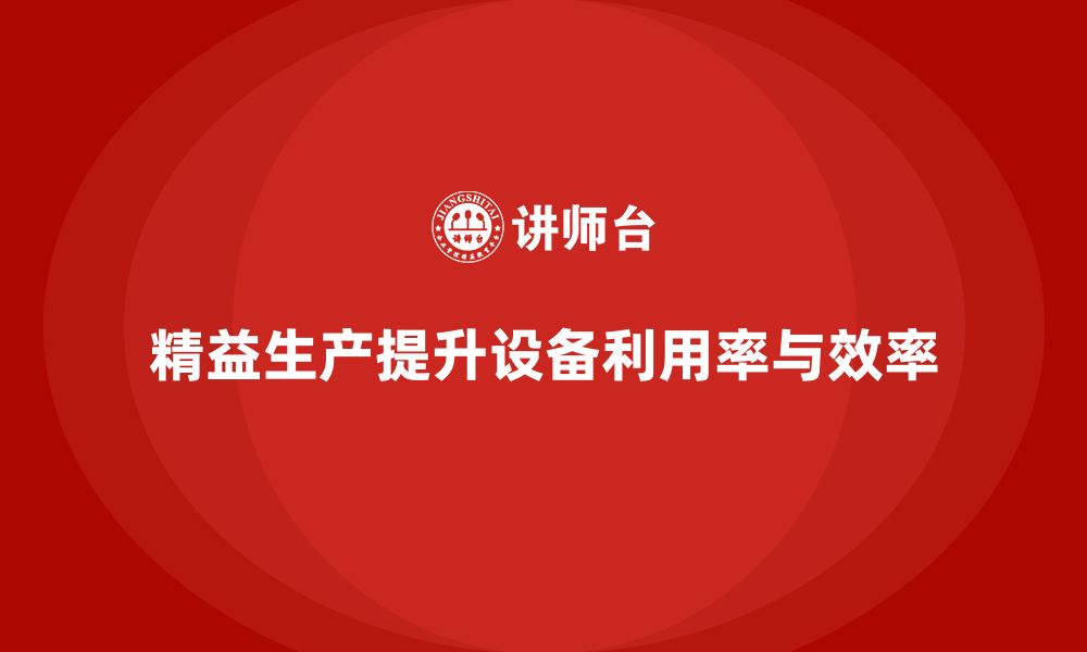 文章车间精益生产管理如何提高生产设备利用率的缩略图