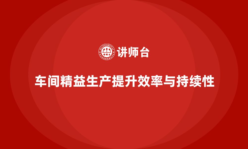 文章车间精益生产管理如何提升生产持续性的缩略图