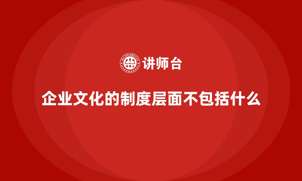 文章企业文化的制度层面不包括什么的缩略图