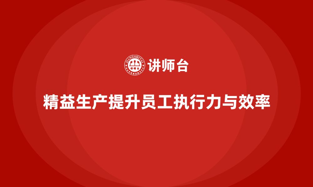 文章车间精益生产管理如何提升员工执行力的缩略图