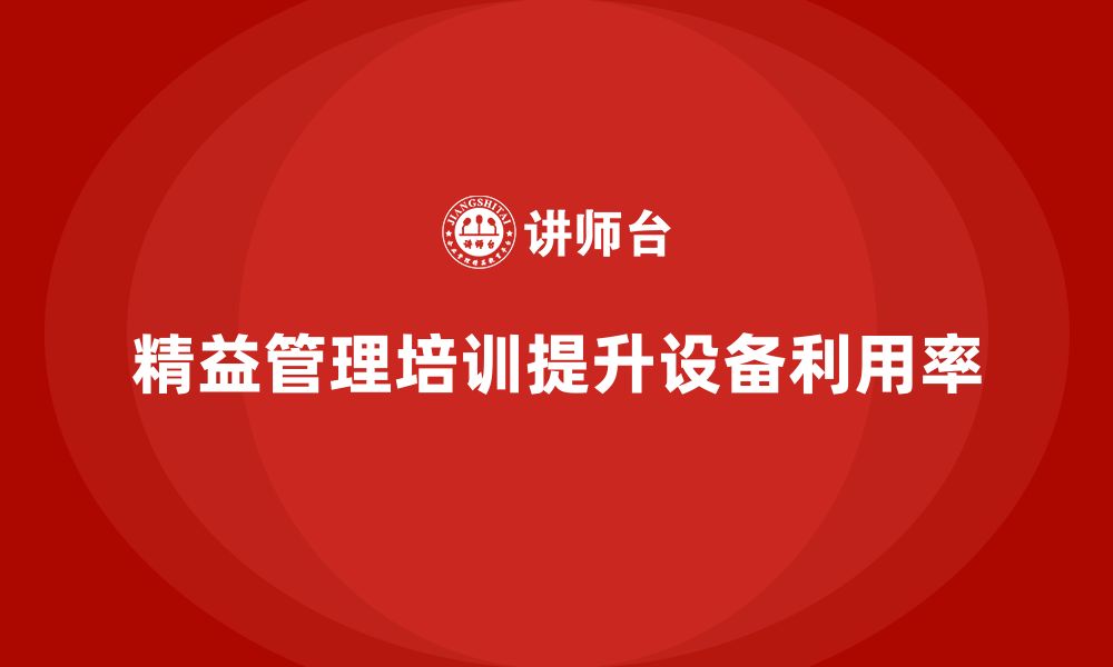 文章车间精益生产管理培训如何提高设备利用率的缩略图