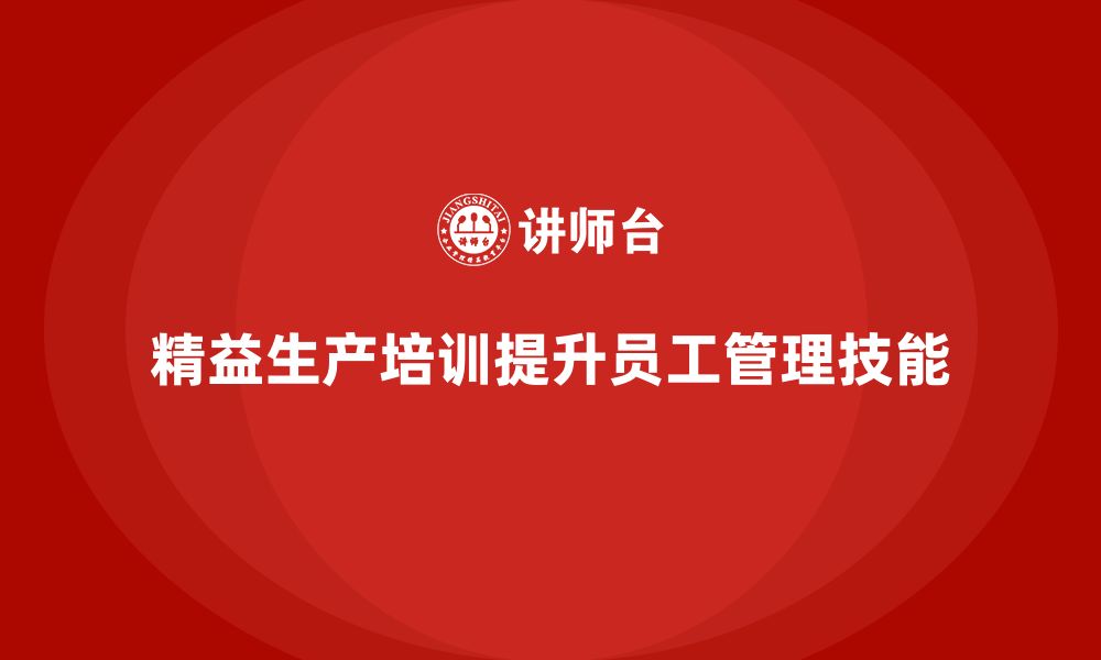 文章车间精益生产管理培训如何提升员工管理技能的缩略图