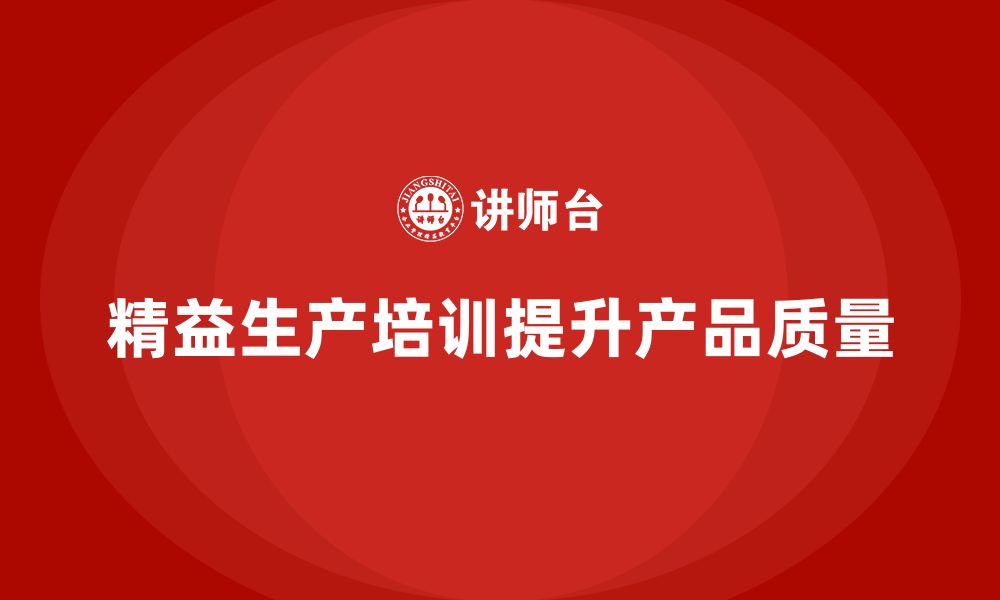 文章车间精益生产管理培训如何提升产品质量保障的缩略图