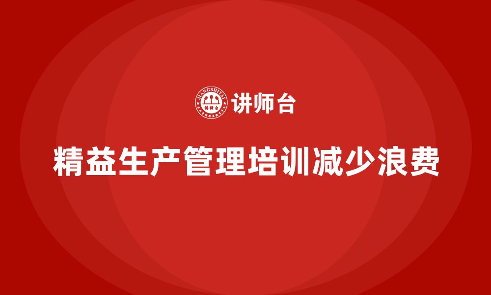 文章车间精益生产管理培训如何减少生产过程的浪费的缩略图