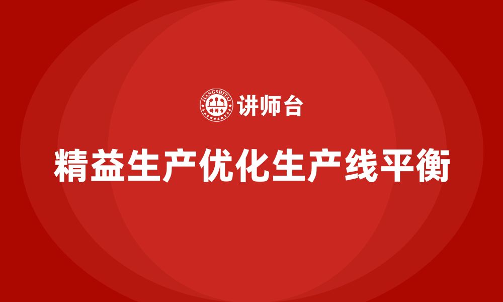 文章车间精益生产管理培训如何优化生产线平衡的缩略图