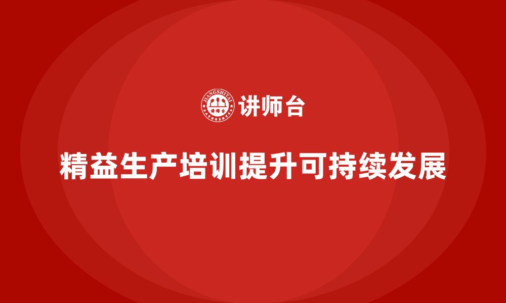 文章车间精益生产管理培训如何提升生产的可持续性的缩略图