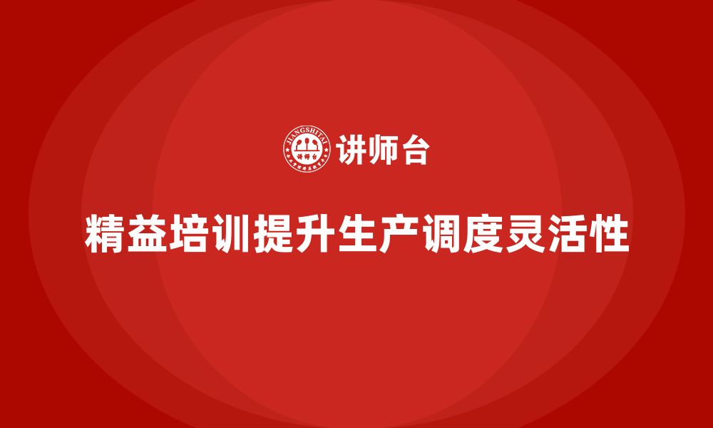 文章车间精益生产管理培训如何提升生产调度灵活性的缩略图