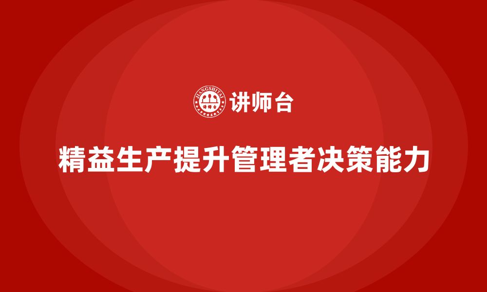 文章车间精益生产管理培训如何提升工厂管理者的决策能力的缩略图