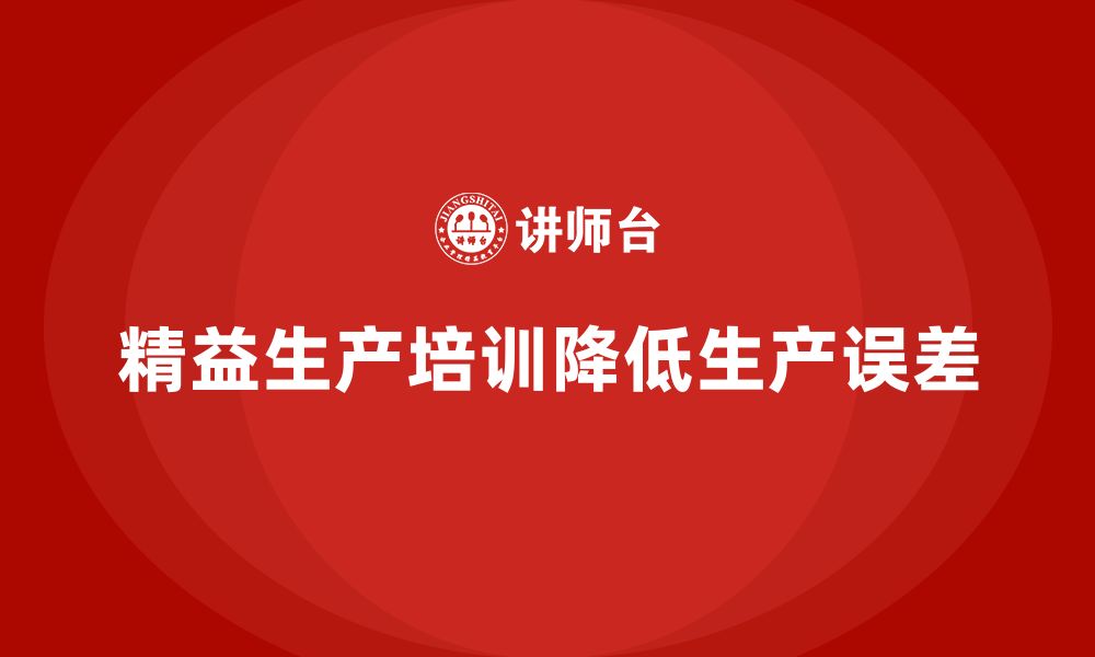 文章车间精益生产管理培训如何减少生产环节中的误差的缩略图