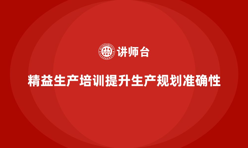 文章车间精益生产管理培训如何提升工厂车间生产规划的准确性的缩略图