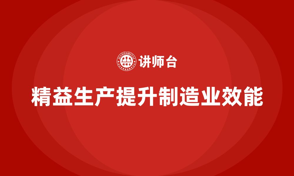 文章车间精益生产管理培训如何通过系统化管理提升车间的生产效能的缩略图