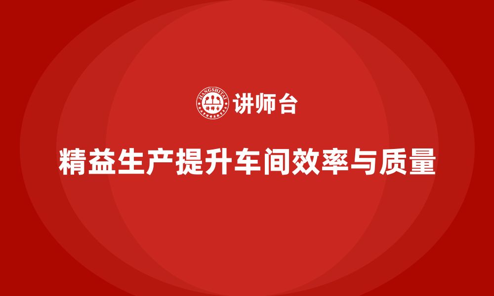 文章车间精益生产管理培训如何提升车间生产过程中的质量控制能力的缩略图