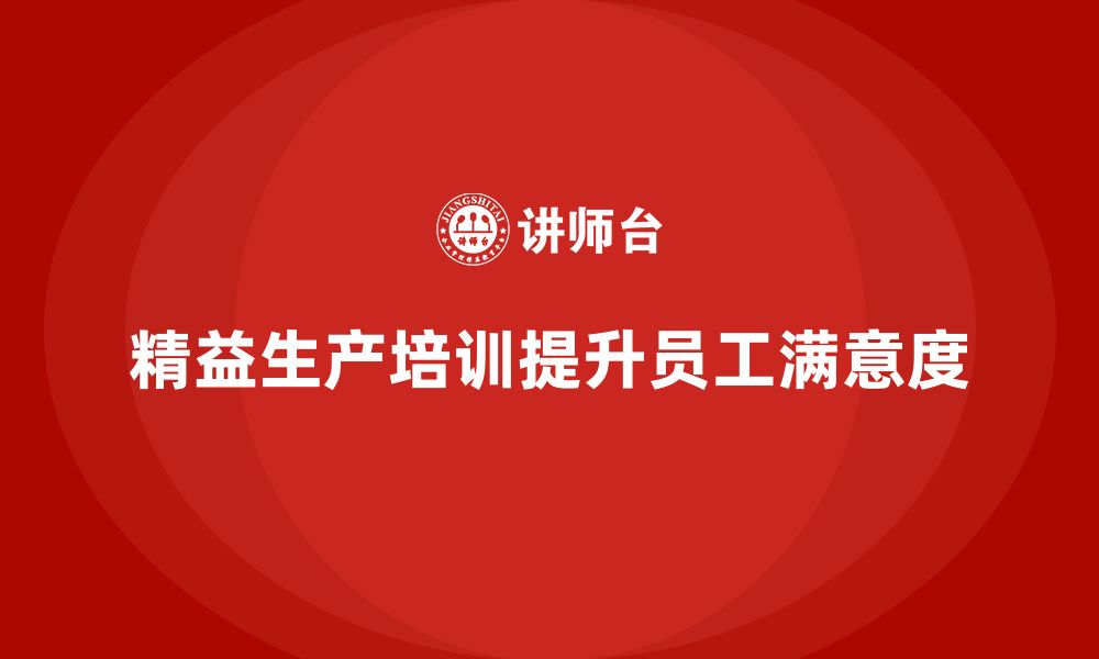 文章车间精益生产管理培训如何提升工厂员工的工作满意度的缩略图