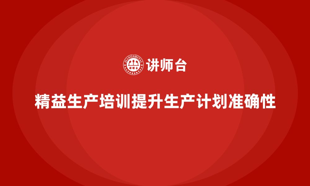 文章车间精益生产管理培训如何提高车间生产计划的准确性的缩略图