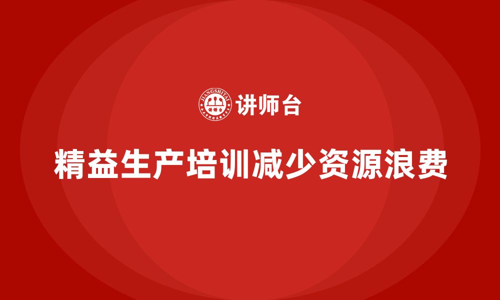 文章车间精益生产管理培训如何减少生产中的资源浪费的缩略图