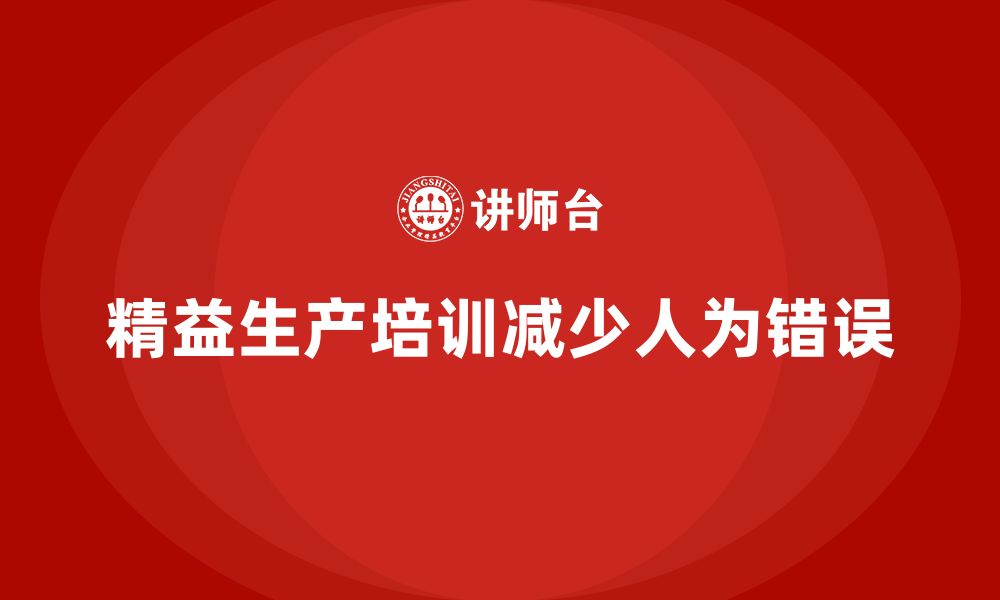 文章车间精益生产管理培训如何减少车间生产中的人为错误的缩略图