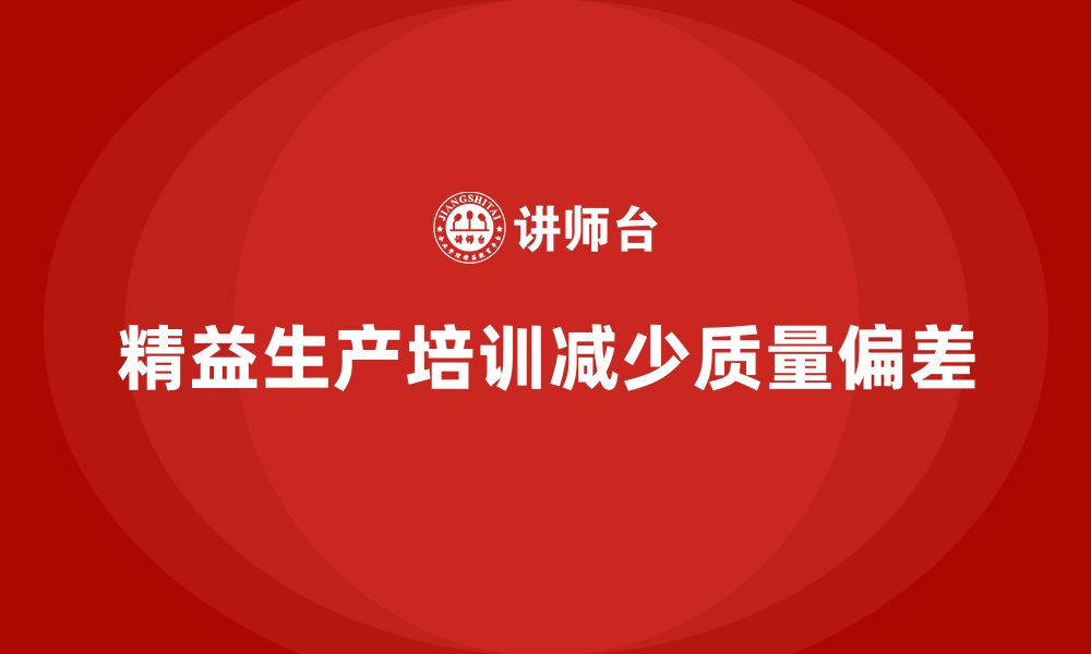 文章车间精益生产管理培训如何减少生产中的质量偏差的缩略图