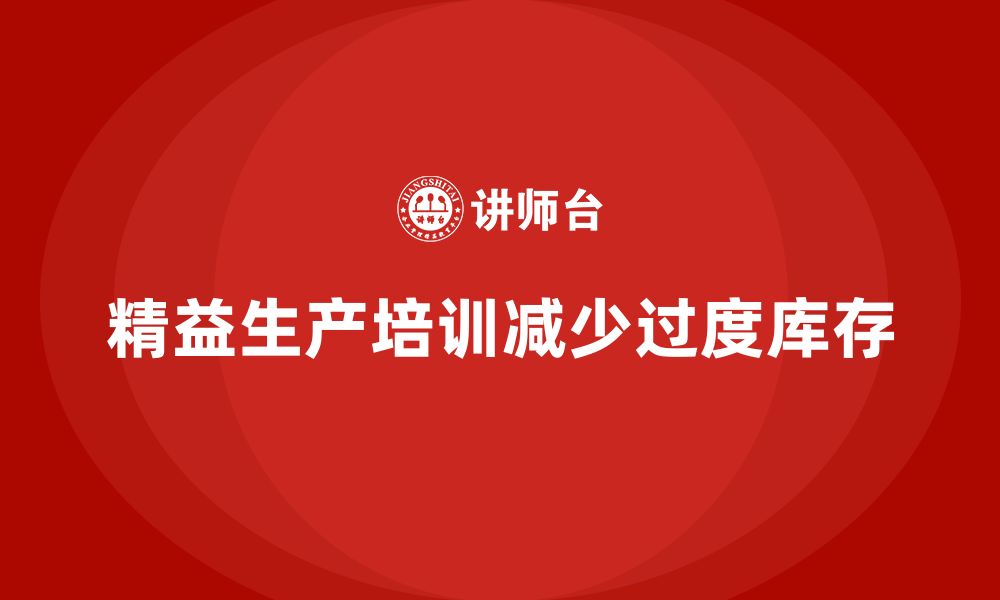 文章车间精益生产管理培训如何减少生产中的过度库存的缩略图