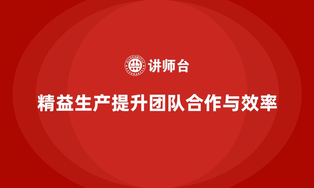 文章车间精益生产管理培训如何提高生产过程中团队的合作精神的缩略图