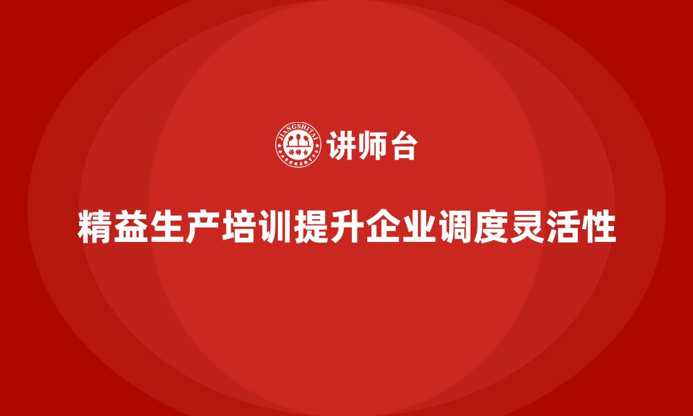 文章车间精益生产管理培训如何提高生产调度的灵活性的缩略图