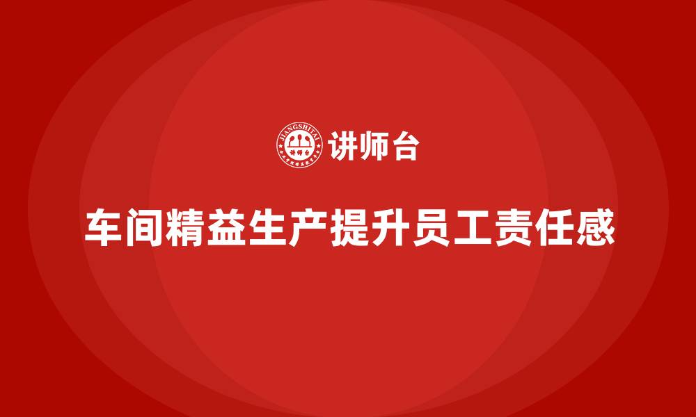 文章车间精益生产管理培训如何提升车间员工的责任感的缩略图