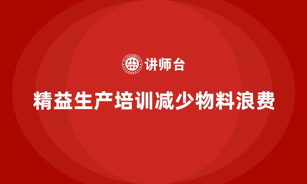 文章车间精益生产管理培训如何减少生产中的物料浪费的缩略图