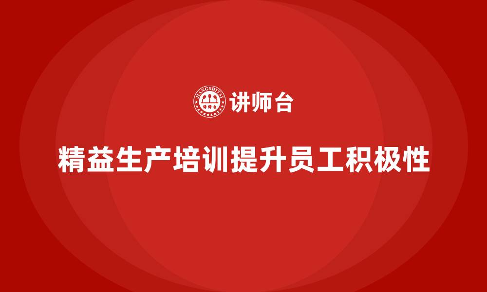 文章车间精益生产管理培训如何提升生产过程中员工的积极性的缩略图