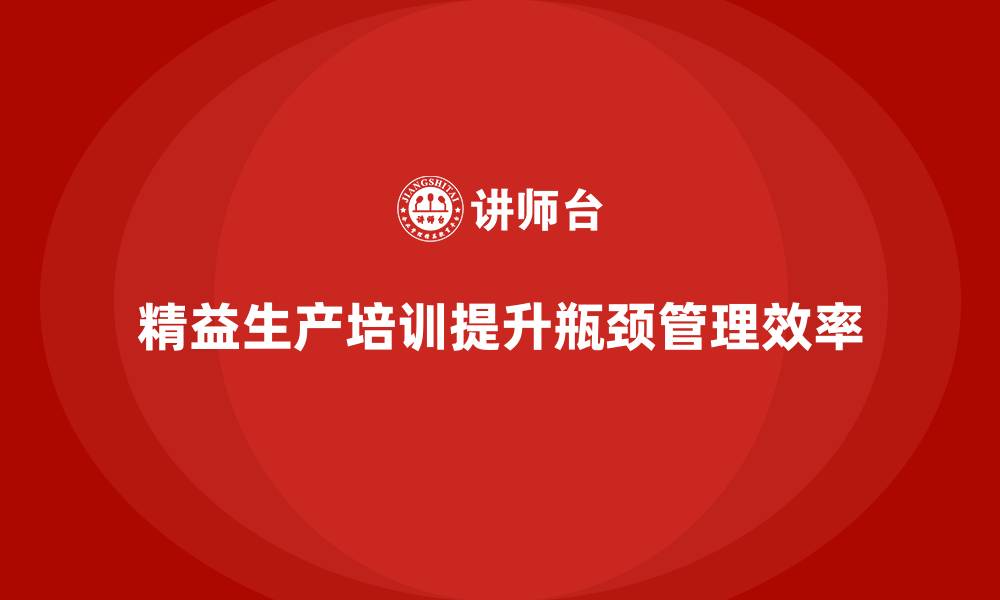 文章车间精益生产管理培训如何优化生产流程中的瓶颈管理的缩略图