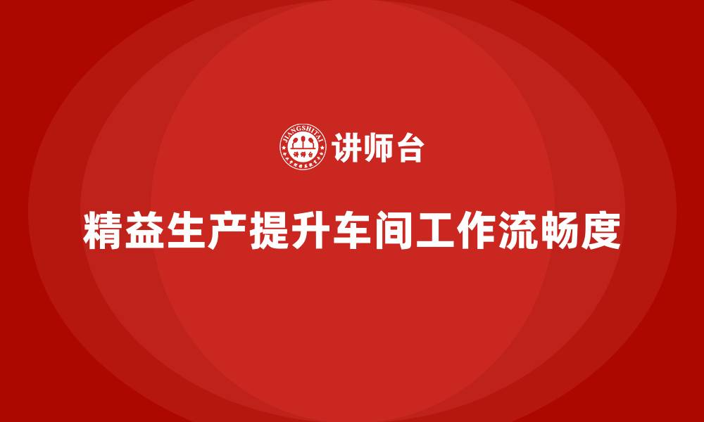 文章车间精益生产管理培训如何提升车间生产线的工作流畅度的缩略图