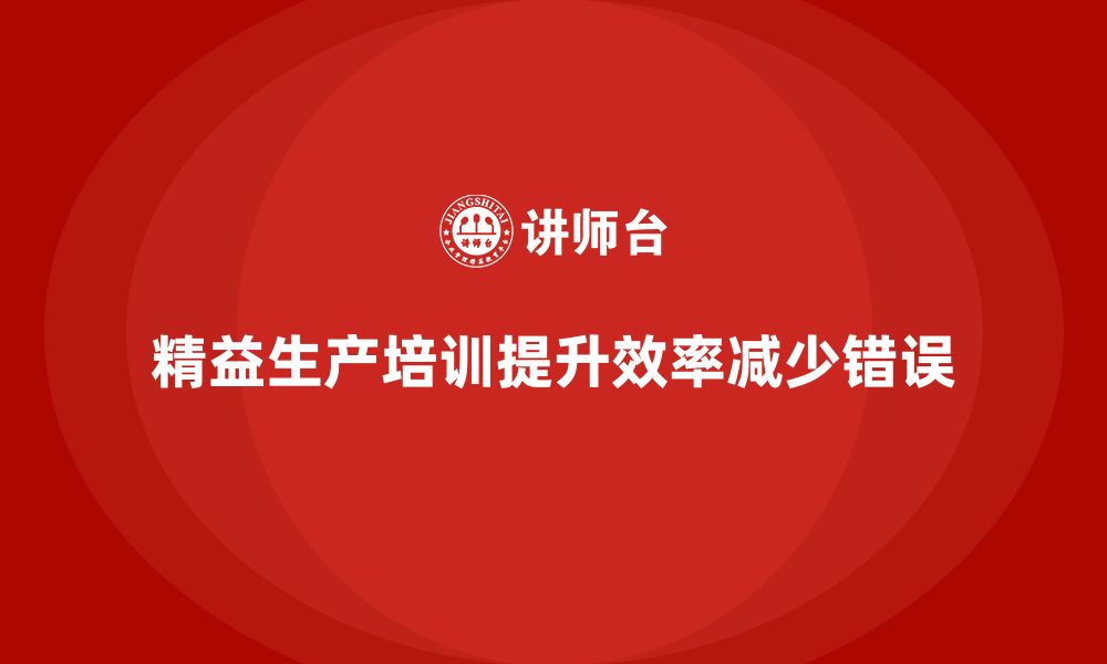 文章如何通过车间精益生产管理培训减少生产中的错误的缩略图