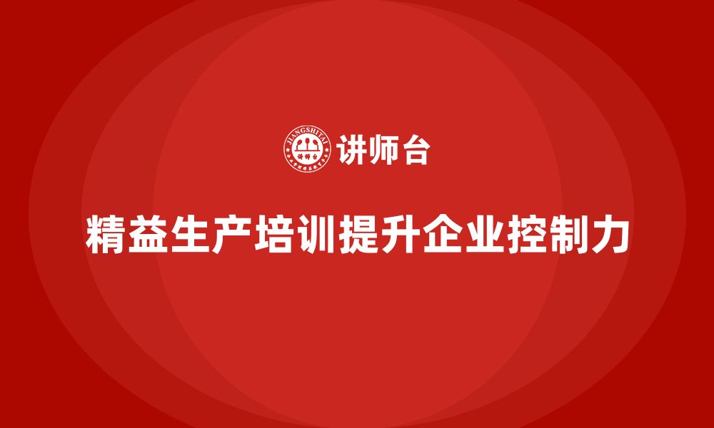 文章车间精益生产管理培训如何提升生产过程的控制力的缩略图