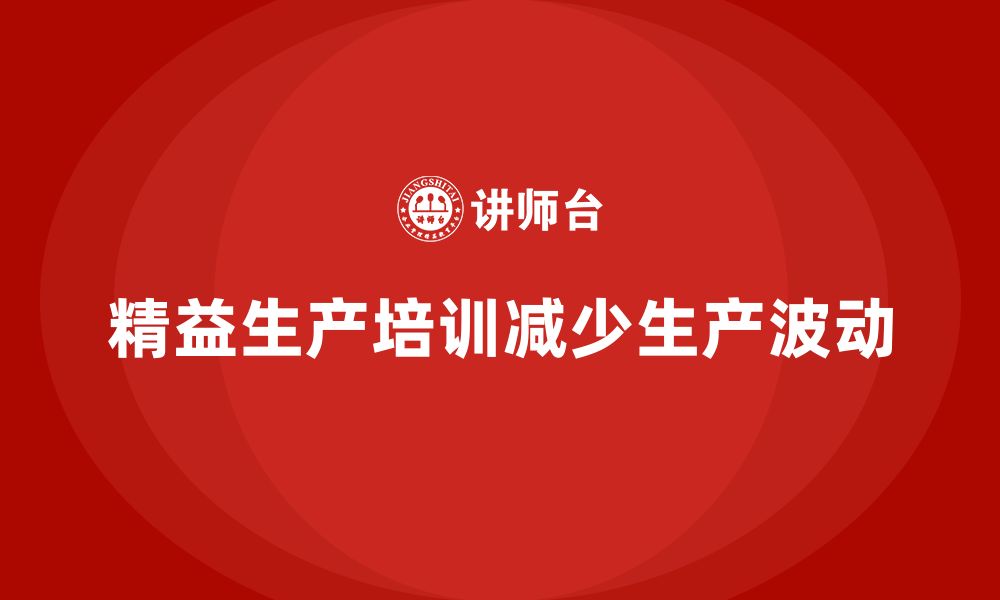 文章如何通过车间精益生产管理培训减少生产过程的波动的缩略图