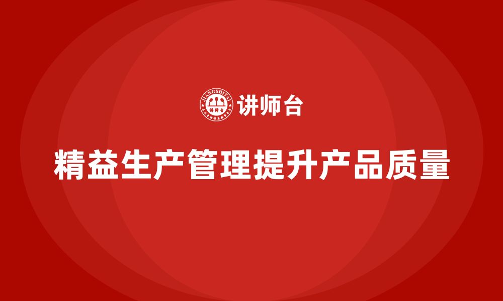 文章如何通过车间精益生产管理培训优化产品质量控制的缩略图