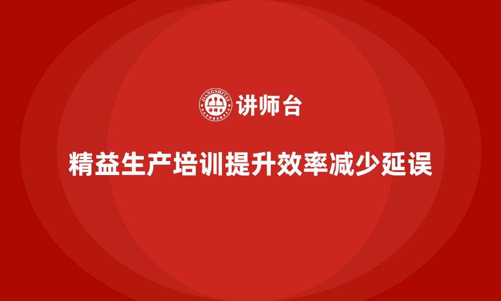 文章车间精益生产管理培训如何减少生产过程中的延误的缩略图