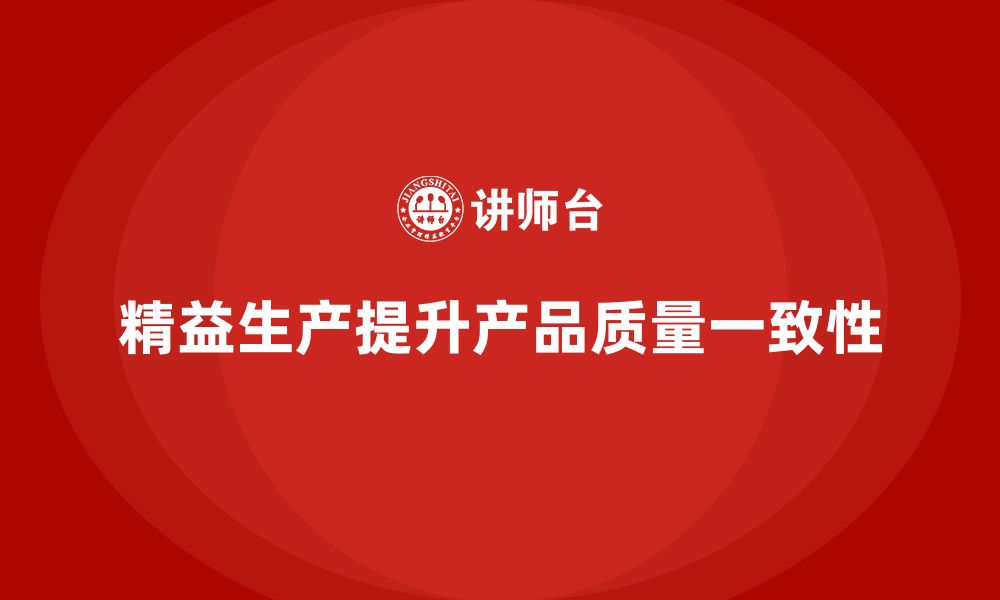 文章如何通过车间精益生产管理培训实现产品质量的高一致性的缩略图