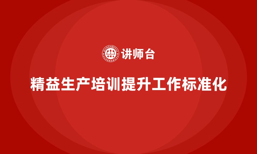 文章车间精益生产管理培训如何提高工作过程的标准化的缩略图