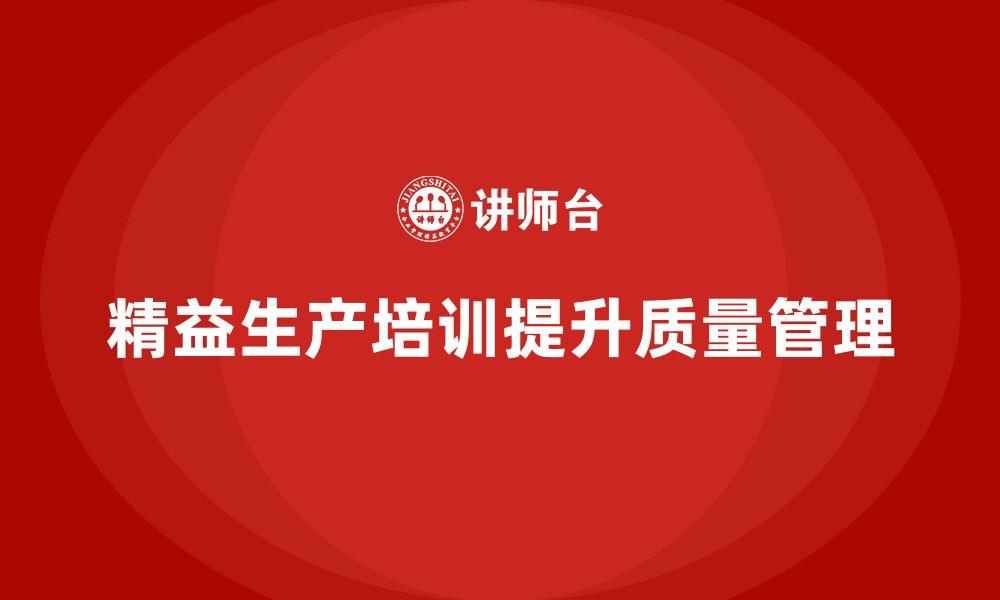 文章车间精益生产管理培训如何提升生产质量管理的缩略图