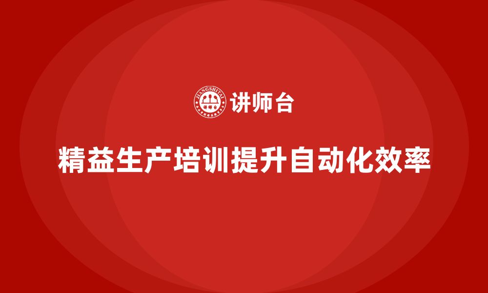 文章车间精益生产管理培训如何实现生产流程自动化的缩略图