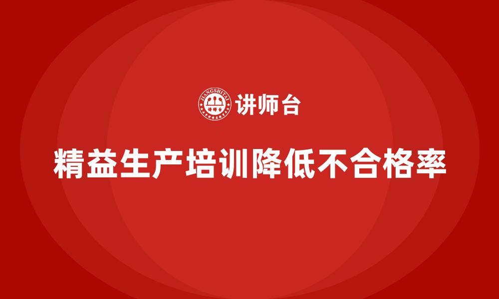 文章车间精益生产管理培训如何降低生产中的不合格率的缩略图